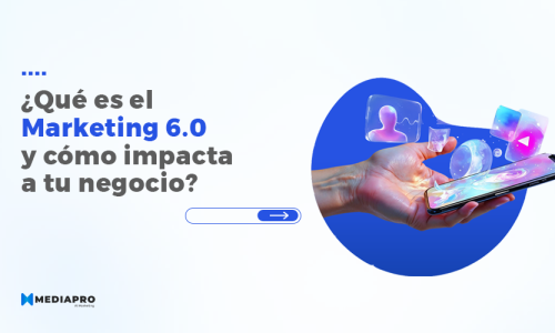 ¿Qué es el marketing 6.0 y cómo impacta a tu negocio?